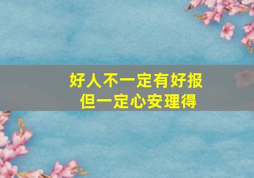 好人不一定有好报 但一定心安理得